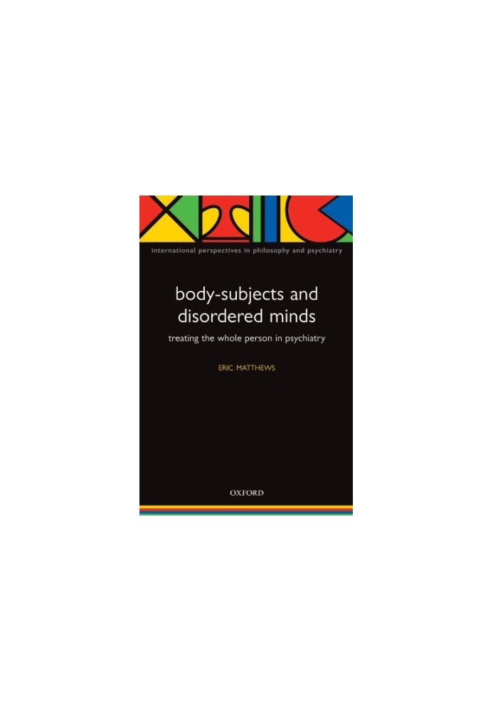 Body-Subjects and Disordered Minds: Treating the 'Whole' Person in Psychiatry