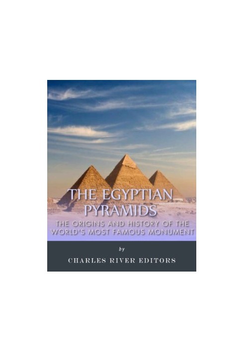 The Egyptian Pyramids: The Origins and History of the World’s Most Famous Monuments