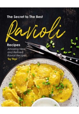 The Secret to The Best Ravioli Recipes: Amazing New and Refined Ravioli Recipes