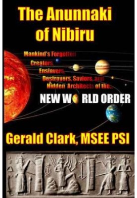 The Anunnaki of Nibiru: Mankind's Forgotten Creators, Enslavers, Destroyers, Saviors and Hidden Architects of the New World O