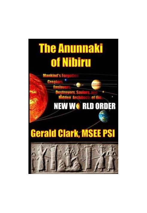 The Anunnaki of Nibiru: Mankind's Forgotten Creators, Enslavers, Destroyers, Saviors and Hidden Architects of the New World O