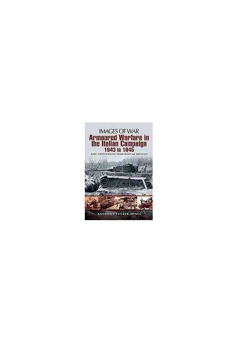 Armoured Warfare in the Italian Campaign 1943 to 1945: Rare Photographs from Wartime Archives