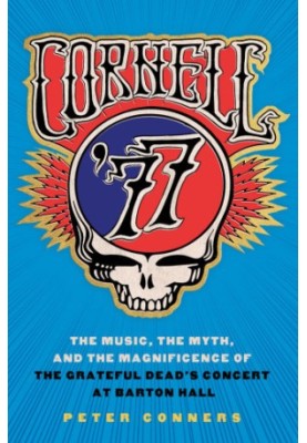 Cornell '77: the music, the myth, and the magnificence of the Grateful Dead's concert at Barton Hall