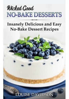 Wicked Good No-Bake Desserts: Insanely Delicious and Easy No-Bake Dessert Recipes