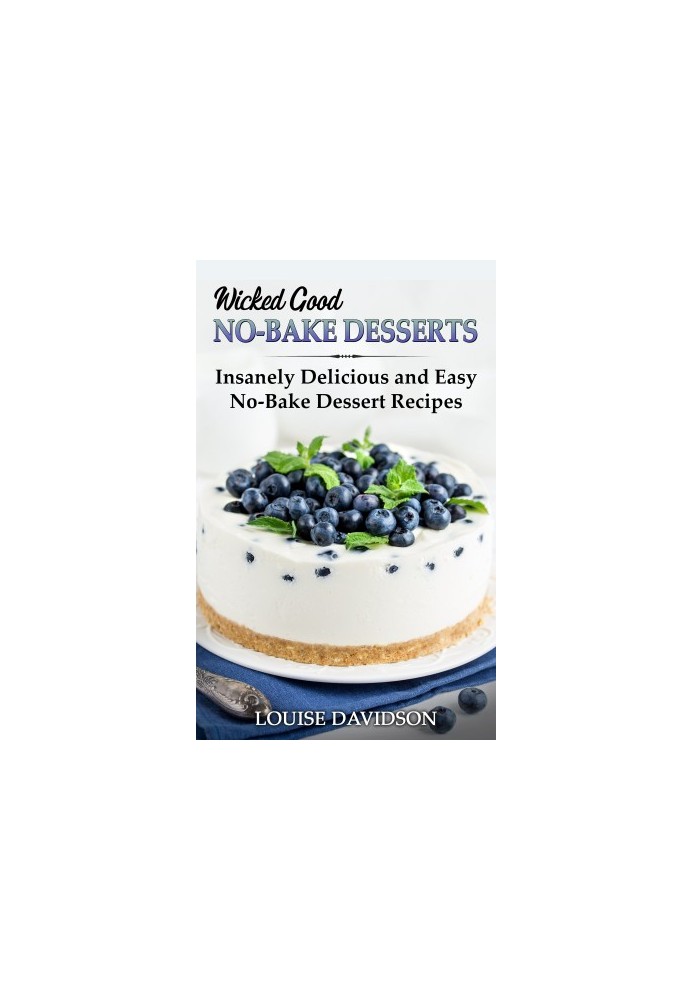 Wicked Good No-Bake Desserts: Insanely Delicious and Easy No-Bake Dessert Recipes