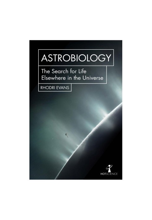 Astrobiology: The Search for Life Elsewhere in the Universe (Hot Science)