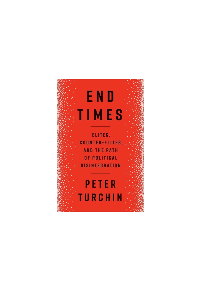 End Times: Elites, Counter-Elites, and the Path of Political Disintegration