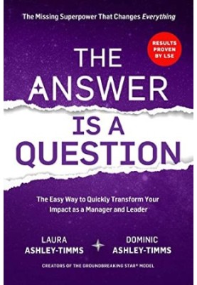 The Answer is a Question: The Missing Superpower that Changes Everything and Will Transform Your Impact as a Manager and Lead