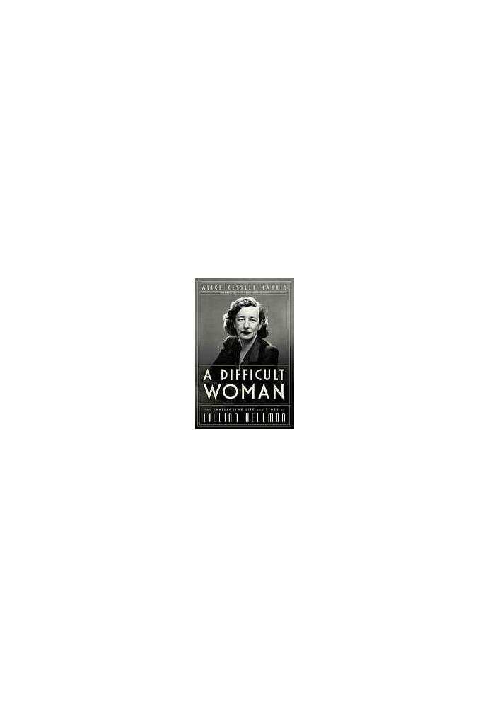 A difficult woman : the challenging life and times of Lillian Hellman