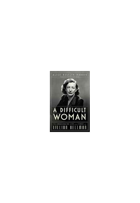 A difficult woman : the challenging life and times of Lillian Hellman