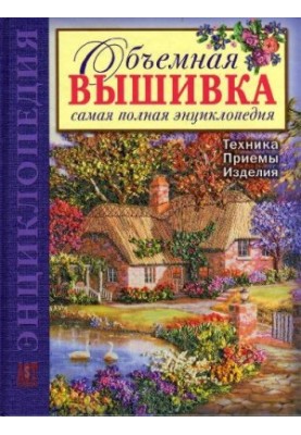 Объемная вышивка. Самая полная энциклопедия. Техника. Приемы. Изделия