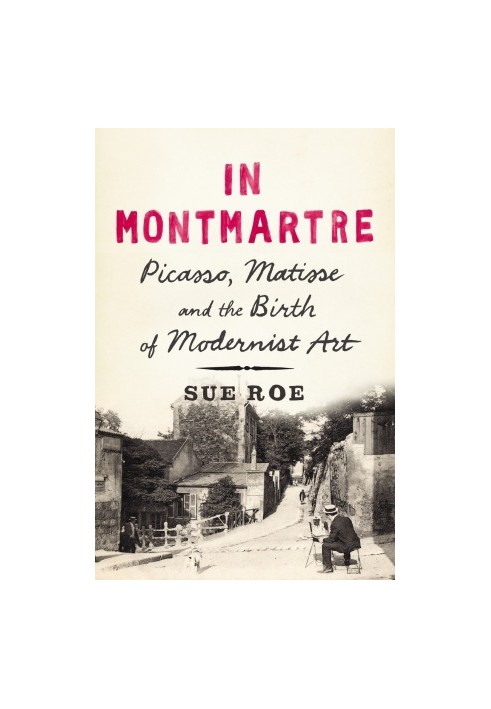 In Montmartre: Picasso, Matisse and the Birth of Modernist Art