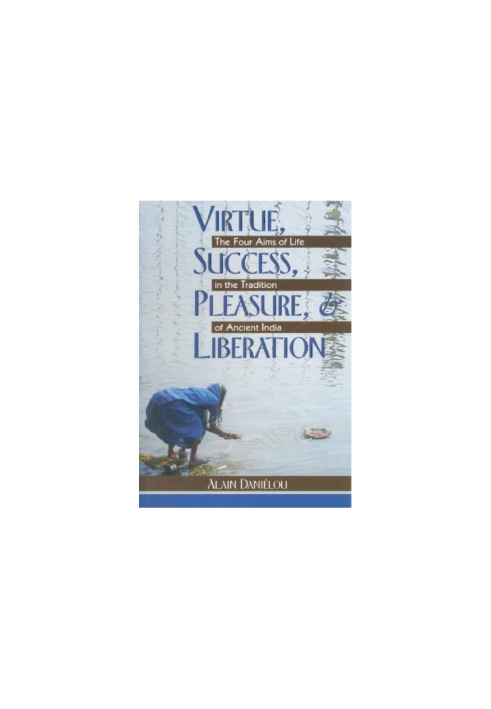 Virtue, success, pleasure, & liberation: the four aims of life in the tradition od ancient India