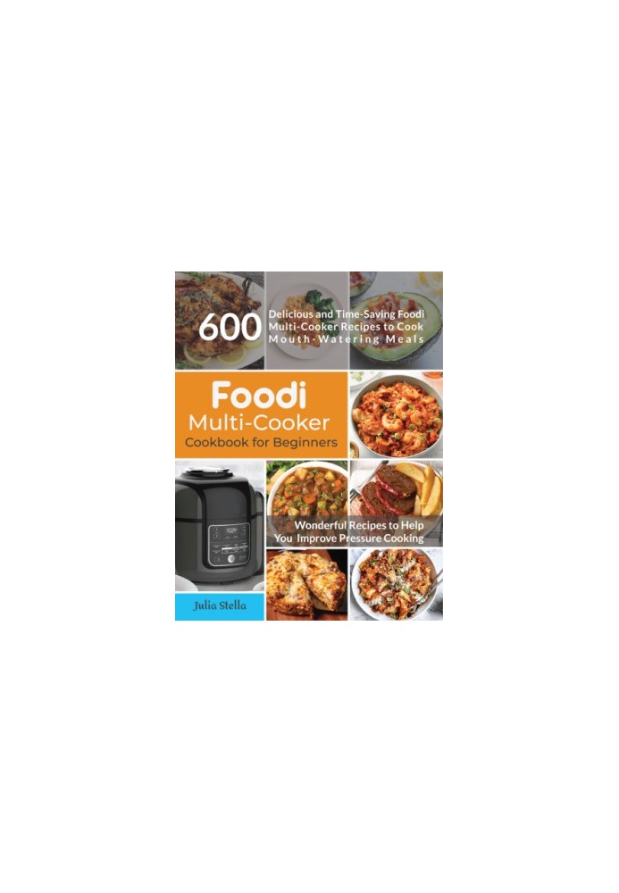 Foodi Multi-Cooker Cookbook for Beginners: 600 Delicious and Time Saving Foodi Multi-Cooker Recipes to Cook Mouth-Watering Me