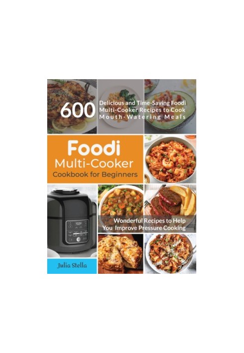Foodi Multi-Cooker Cookbook for Beginners: 600 Delicious and Time Saving Foodi Multi-Cooker Recipes to Cook Mouth-Watering Me