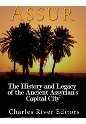 Assur: The History and Legacy of the Ancient Assyrian Empire’s Capital City