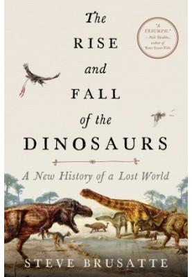 The Rise and Fall of the Dinosaurs: A New History of a Lost World