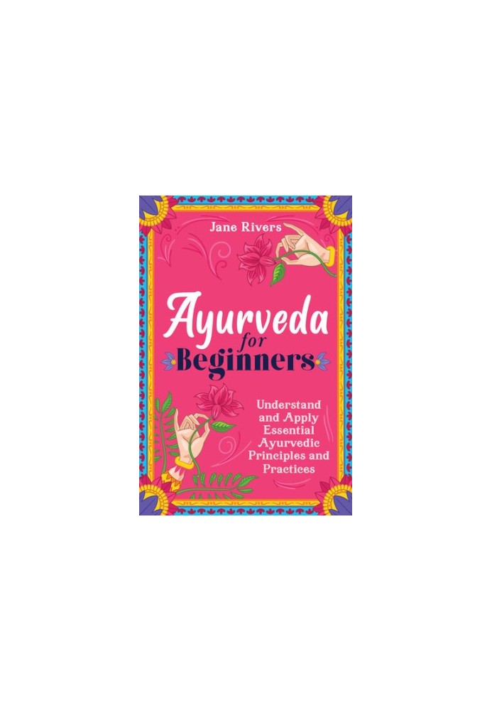 Ayurveda for Beginners: Understand and Apply Essential Ayurvedic Principles and Practices