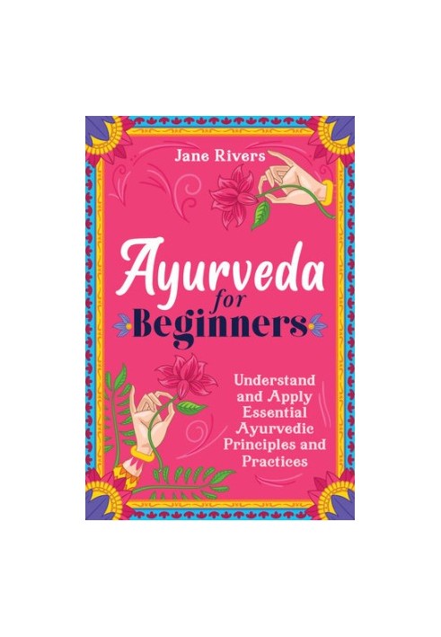 Ayurveda for Beginners: Understand and Apply Essential Ayurvedic Principles and Practices