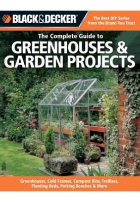 Black & Decker The Complete Guide to Greenhouses & Garden Projects