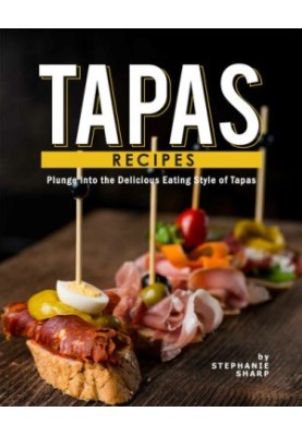 Tapas Recipes: Plunge into the Delicious Eating Style of Tapas