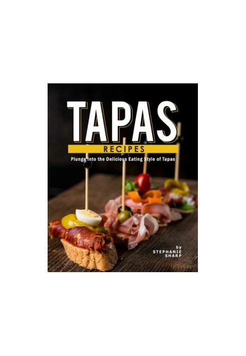 Tapas Recipes: Plunge into the Delicious Eating Style of Tapas