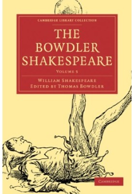The Bowdler Shakespeare, Volume 5 - In Six Volumes, In which Nothing Is Added to the Original Text, but those Words and Expre