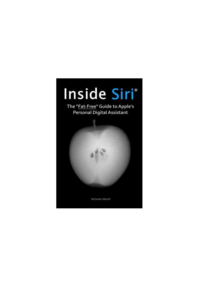 Inside Siri The Fat-Free Guide to Apple's Personal Digital Assistant