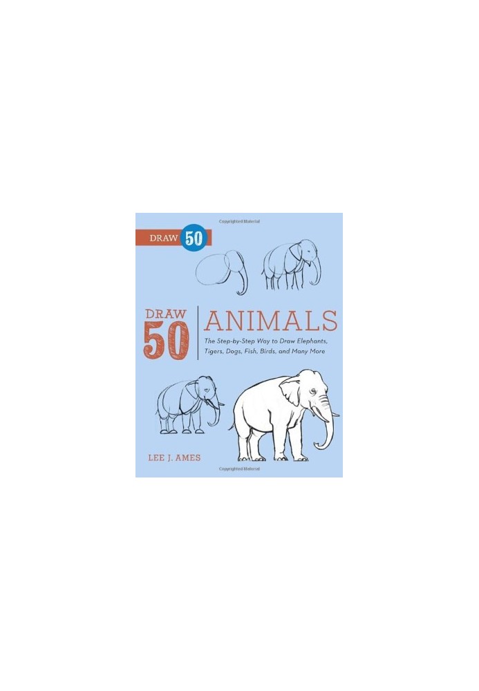 Draw 50 Animals: The Step-by-Step Way to Draw Elephants, Tigers, Dogs, Fish, Birds, and Many More...