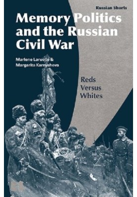 Memory Politics and the Russian Civil War. Reds Versus Whites