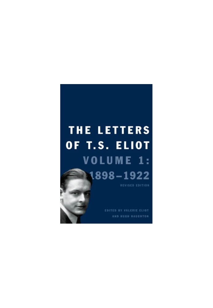 The letters of T. S. Eliot: Volume 1: 1898 - 1922