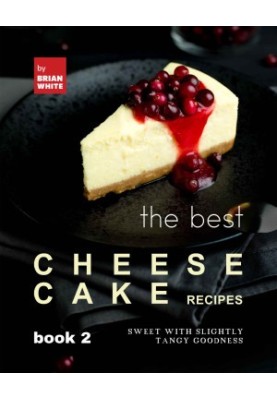 The Best Cheesecake Recipes - Book 2: Sweet with Slightly Tangy Goodness