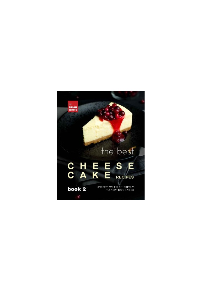 The Best Cheesecake Recipes - Book 2: Sweet with Slightly Tangy Goodness