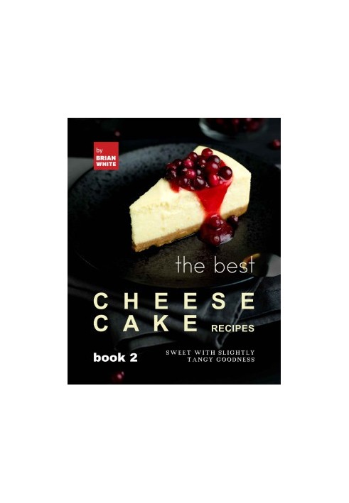 The Best Cheesecake Recipes - Book 2: Sweet with Slightly Tangy Goodness