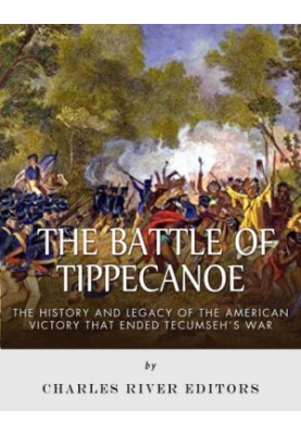 The Battle of Tippecanoe: The History and Legacy of the American Victory That Ended Tecumseh’s War