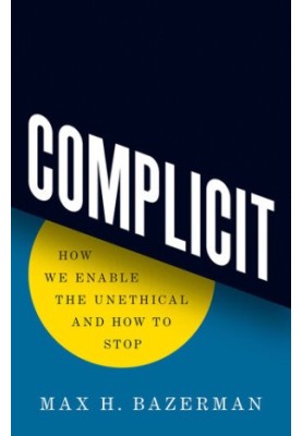 Complicit. How We Enable the Unethical and How to Stop