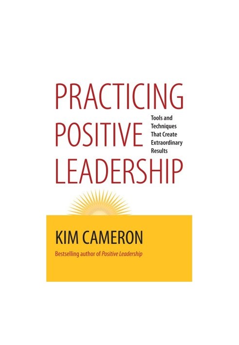 Practicing Positive Leadership: Tools and Techniques That Create Extraordinary Results