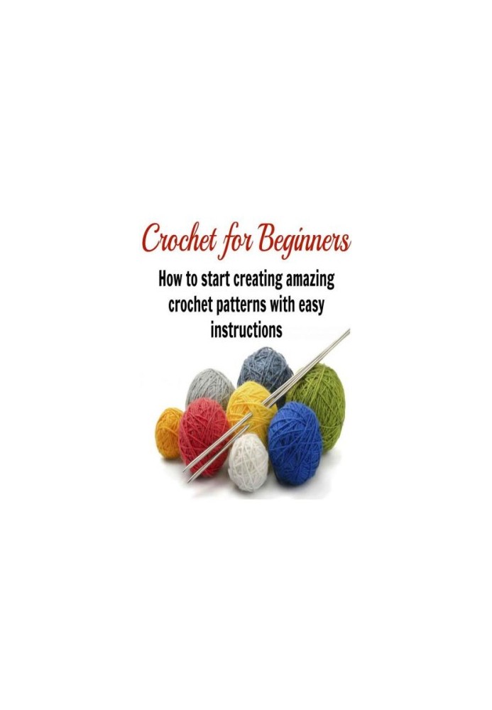 Crochet for Beginners: How to Start Creating Amazing Crochet Patterns with Easy Instructions