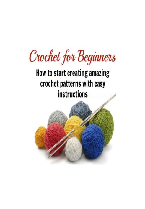 Crochet for Beginners: How to Start Creating Amazing Crochet Patterns with Easy Instructions