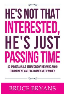 He's Not That Interested, He's Just Passing Time: 40 Unmistakable Behaviors of Men Who Avoid Commitment and Play Games with W