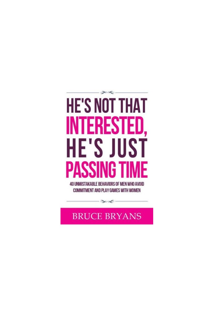 He's Not That Interested, He's Just Passing Time: 40 Unmistakable Behaviors of Men Who Avoid Commitment and Play Games with W