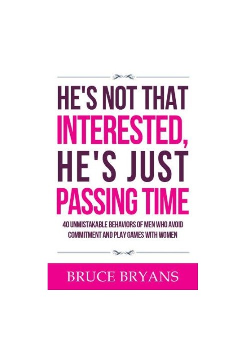 He's Not That Interested, He's Just Passing Time: 40 Unmistakable Behaviors of Men Who Avoid Commitment and Play Games with W