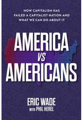 America vs. Americans: How Capitalism Has Failed a Capitalist Nation and What We Can Do About It