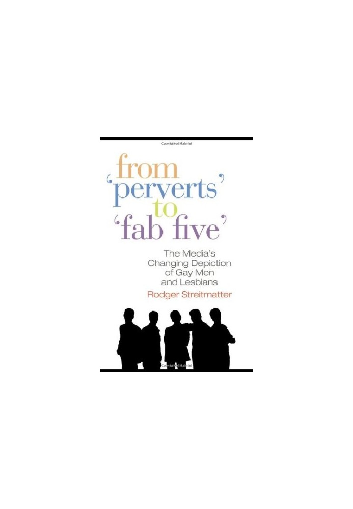 From ''Perverts'' to ''Fab Five'': The Media's Changing Depiction of Gay Men and Lesbians