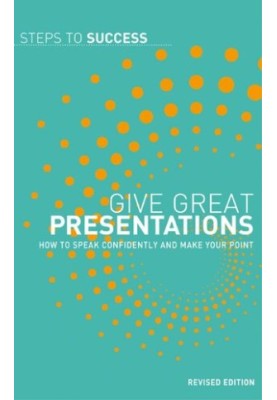 Give Great Presentations: How to speak confidently and make your point
