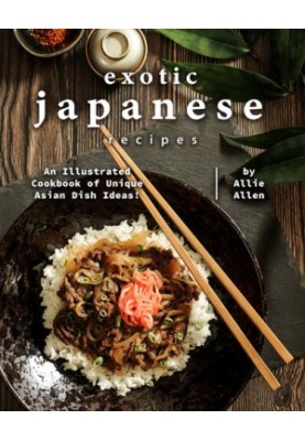 Exotic Japanese Recipes: An Illustrated Cookbook of Unique Asian Dish Ideas!