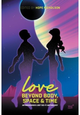 Love Beyond Body, Space & Time: An Indigenous LGBT Sci-Fi Anthology
