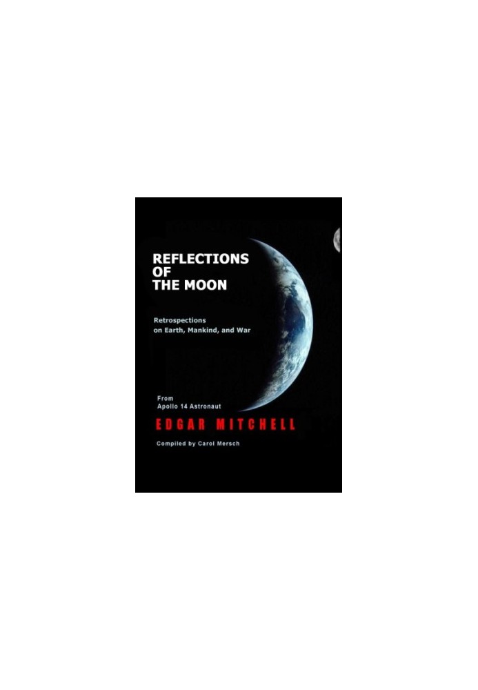 Reflections of the moon: retrospections on earth, mankind, and war: from Apollo 14 astronaut Edgar Mitchell