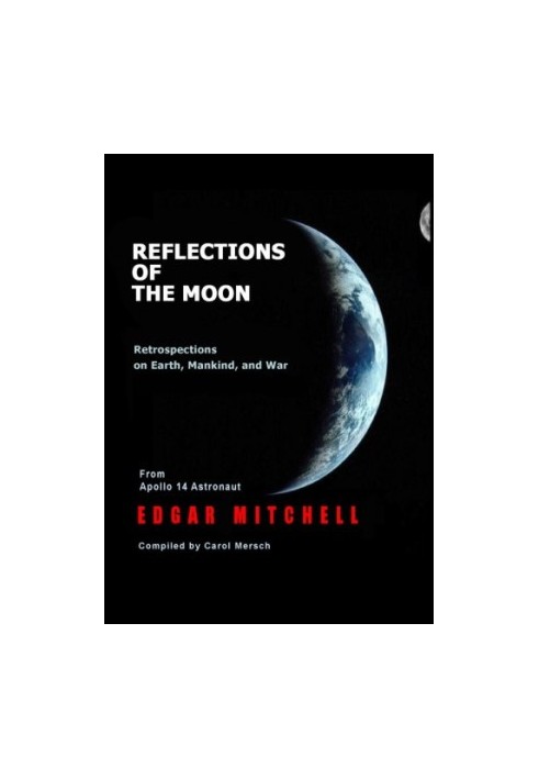 Reflections of the moon: retrospections on earth, mankind, and war: from Apollo 14 astronaut Edgar Mitchell