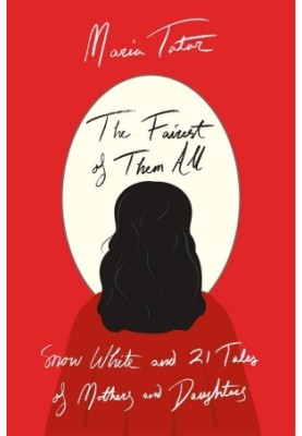 The Fairest of Them All: Snow White and 21 Tales of Mothers and Daughters